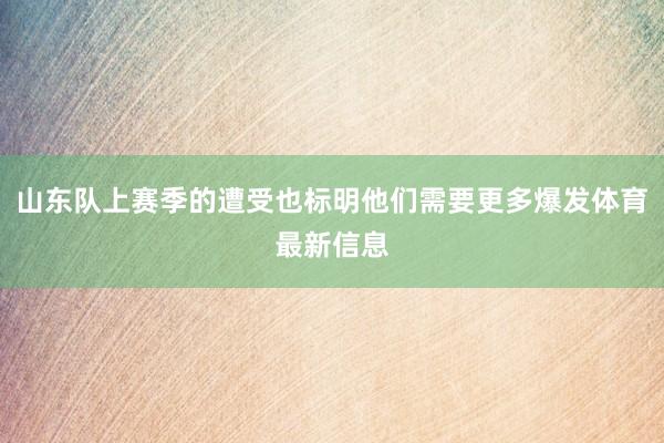 山东队上赛季的遭受也标明他们需要更多爆发体育最新信息