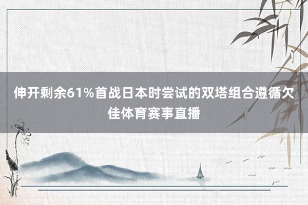 伸开剩余61%首战日本时尝试的双塔组合遵循欠佳体育赛事直播