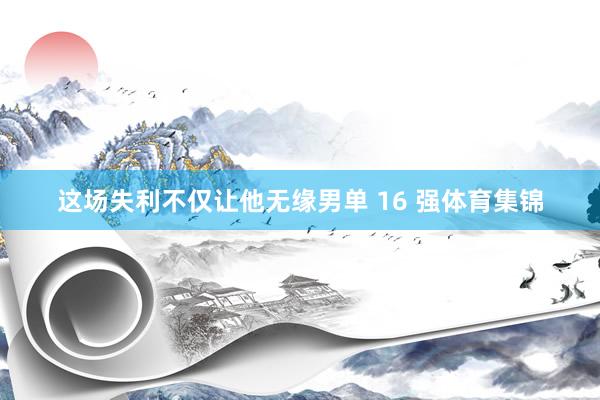 这场失利不仅让他无缘男单 16 强体育集锦