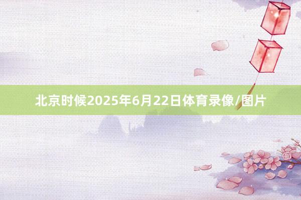 北京时候2025年6月22日体育录像/图片