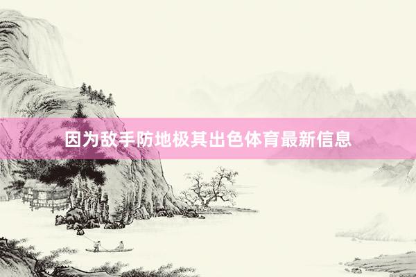 因为敌手防地极其出色体育最新信息