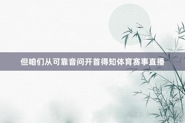 但咱们从可靠音问开首得知体育赛事直播