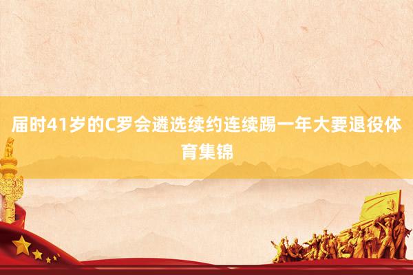 届时41岁的C罗会遴选续约连续踢一年大要退役体育集锦