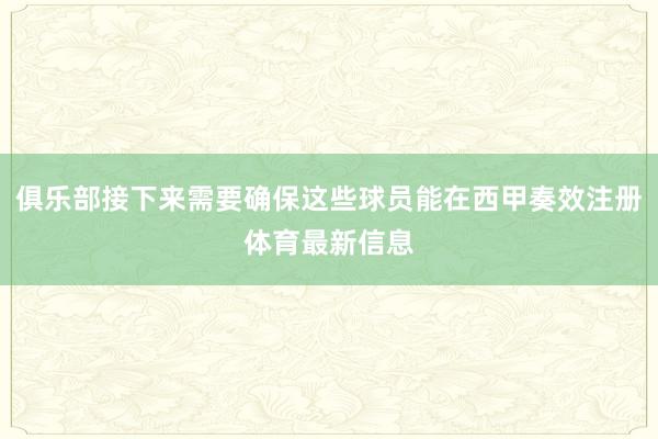 俱乐部接下来需要确保这些球员能在西甲奏效注册体育最新信息