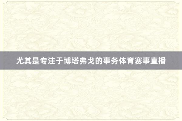 尤其是专注于博塔弗戈的事务体育赛事直播