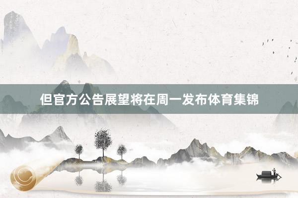 但官方公告展望将在周一发布体育集锦
