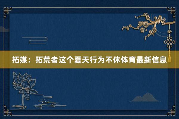 拓媒：拓荒者这个夏天行为不休体育最新信息