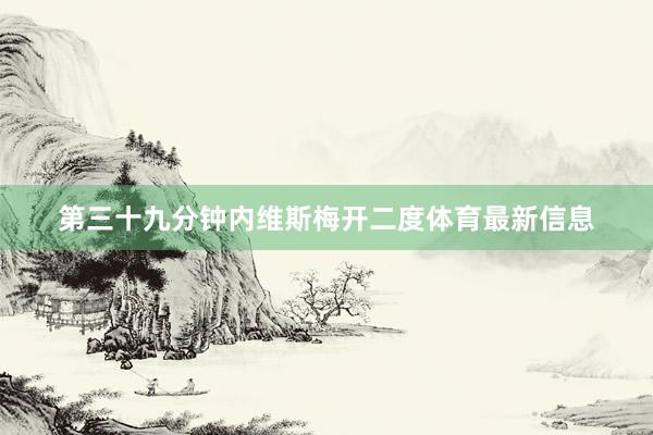 第三十九分钟内维斯梅开二度体育最新信息