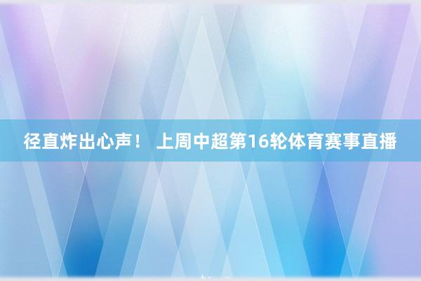 径直炸出心声！ 上周中超第16轮体育赛事直播