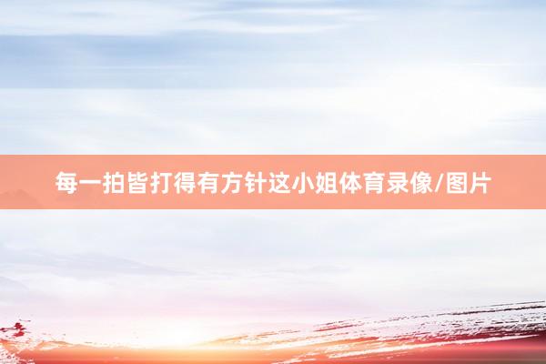 每一拍皆打得有方针这小姐体育录像/图片