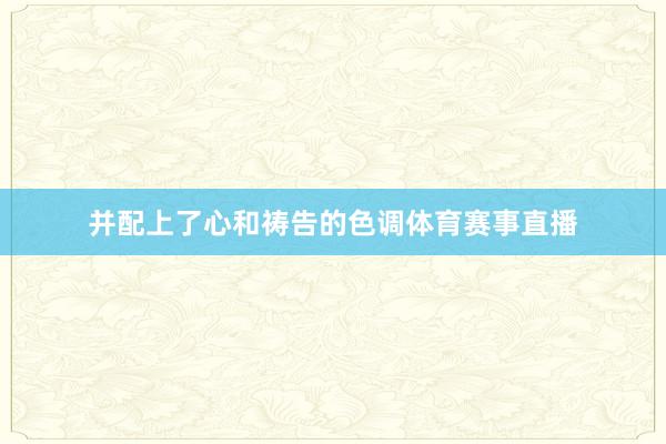 并配上了心和祷告的色调体育赛事直播