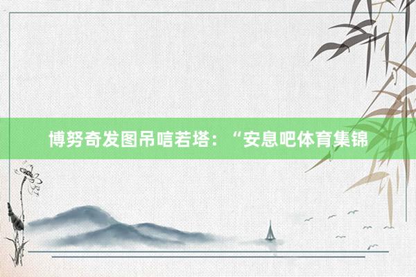 博努奇发图吊唁若塔：“安息吧体育集锦
