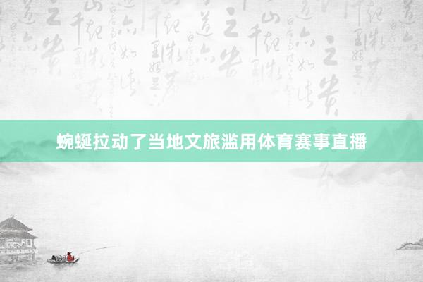 蜿蜒拉动了当地文旅滥用体育赛事直播