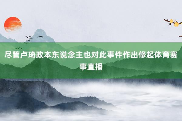 尽管卢琦政本东说念主也对此事件作出修起体育赛事直播
