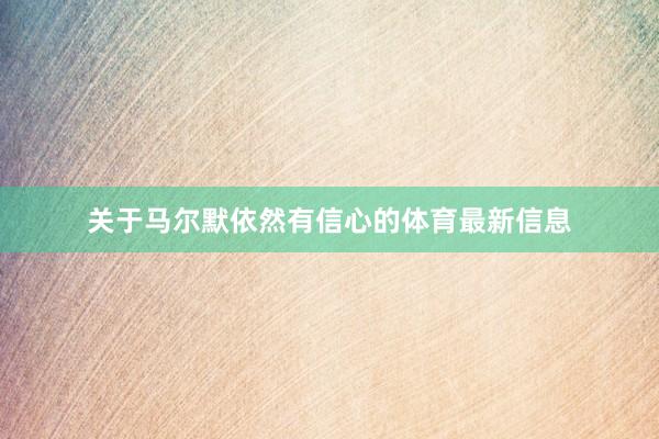 关于马尔默依然有信心的体育最新信息