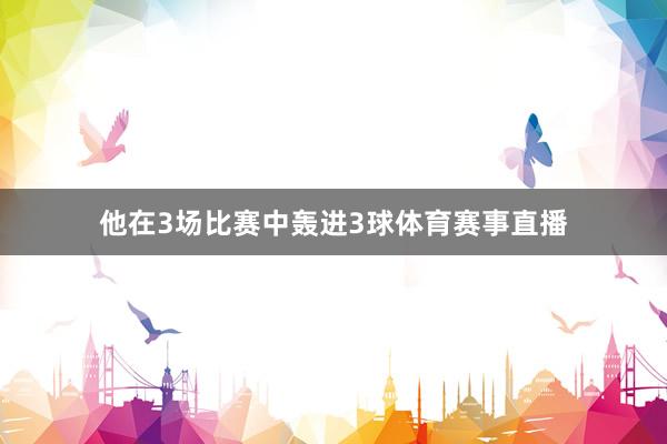 他在3场比赛中轰进3球体育赛事直播