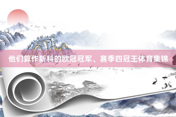 他们算作新科的欧冠冠军、赛季四冠王体育集锦