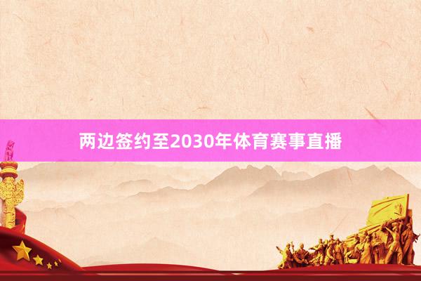 两边签约至2030年体育赛事直播