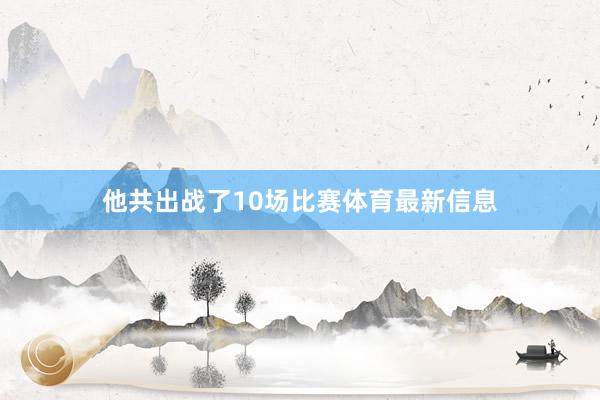 他共出战了10场比赛体育最新信息
