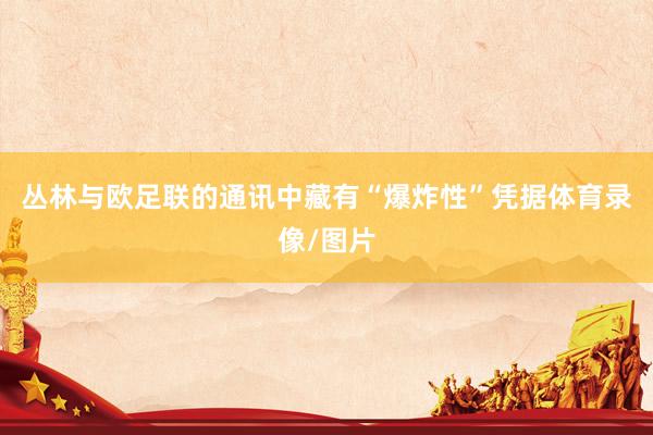 丛林与欧足联的通讯中藏有“爆炸性”凭据体育录像/图片