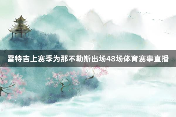 雷特吉上赛季为那不勒斯出场48场体育赛事直播