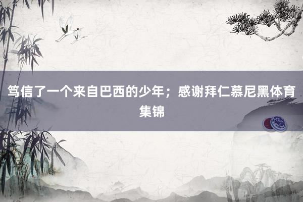 笃信了一个来自巴西的少年；感谢拜仁慕尼黑体育集锦