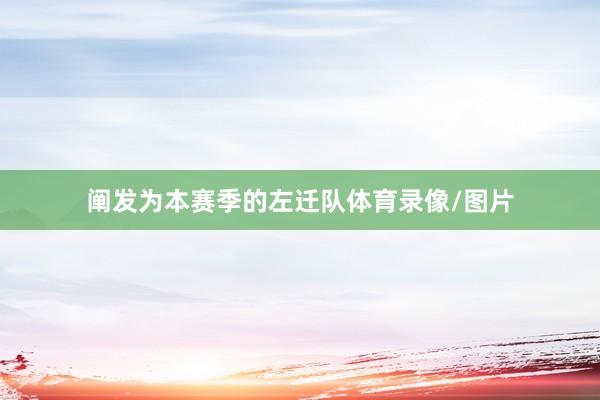 阐发为本赛季的左迁队体育录像/图片