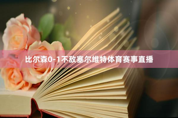 比尔森0-1不敌塞尔维特体育赛事直播