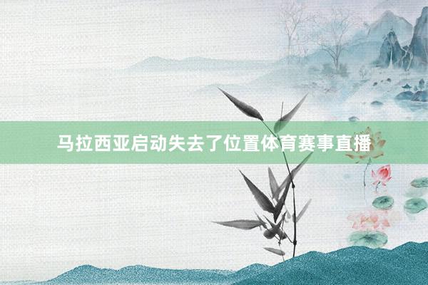 马拉西亚启动失去了位置体育赛事直播