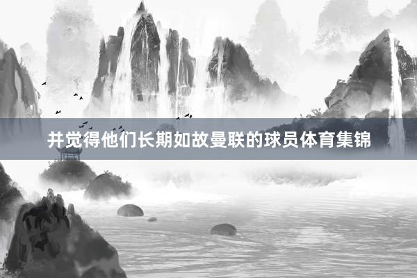并觉得他们长期如故曼联的球员体育集锦