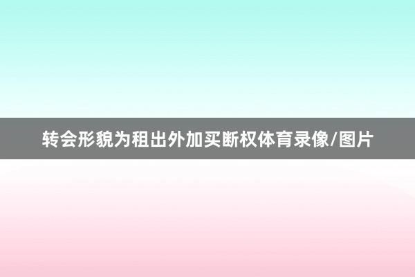 转会形貌为租出外加买断权体育录像/图片
