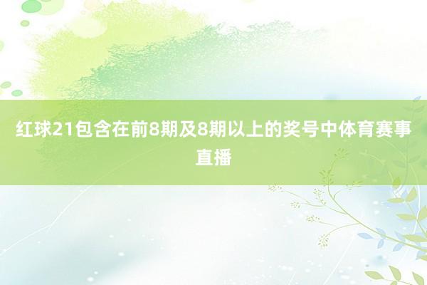 红球21包含在前8期及8期以上的奖号中体育赛事直播