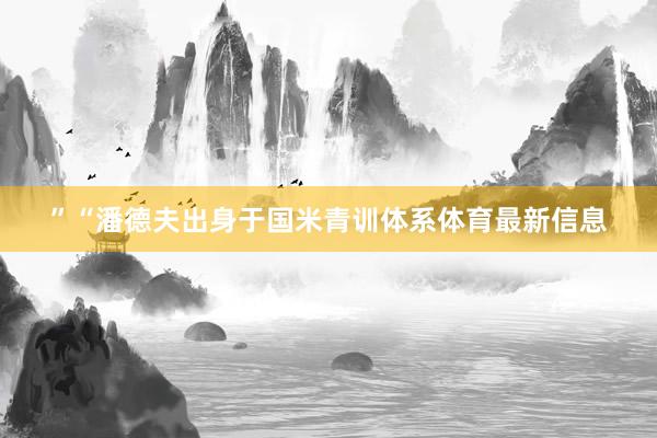 ”“潘德夫出身于国米青训体系体育最新信息