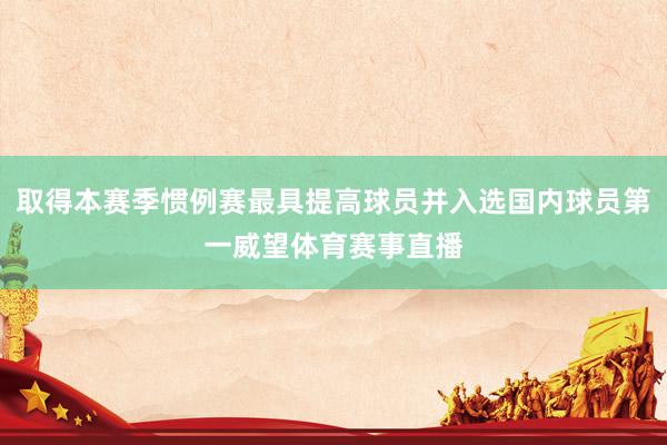 取得本赛季惯例赛最具提高球员并入选国内球员第一威望体育赛事直播