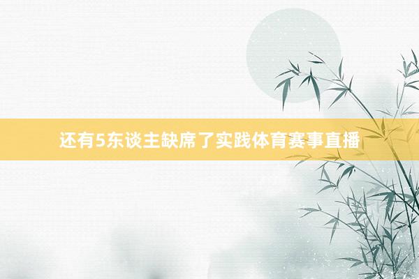 还有5东谈主缺席了实践体育赛事直播