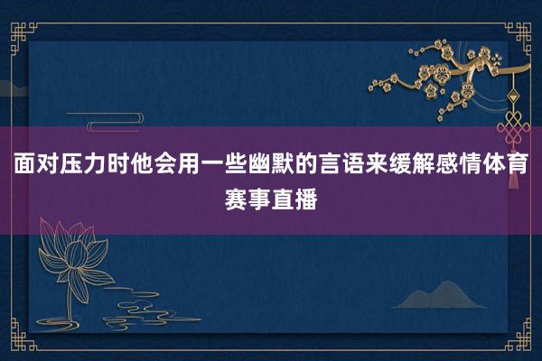 面对压力时他会用一些幽默的言语来缓解感情体育赛事直播