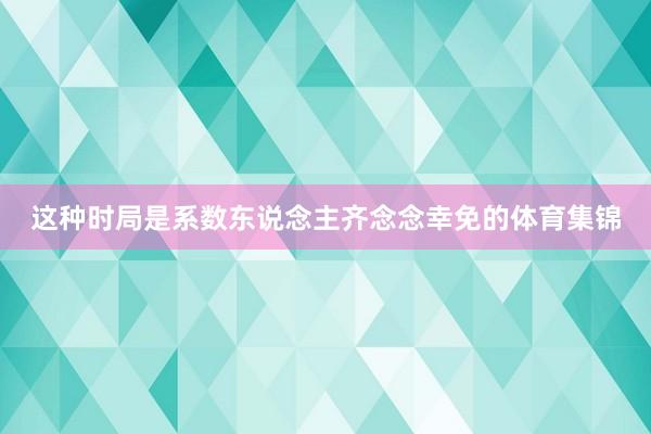 这种时局是系数东说念主齐念念幸免的体育集锦
