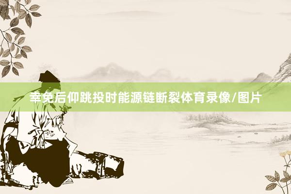 幸免后仰跳投时能源链断裂体育录像/图片