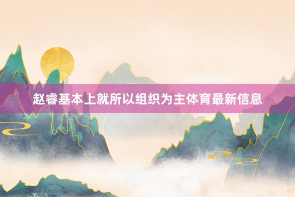 赵睿基本上就所以组织为主体育最新信息