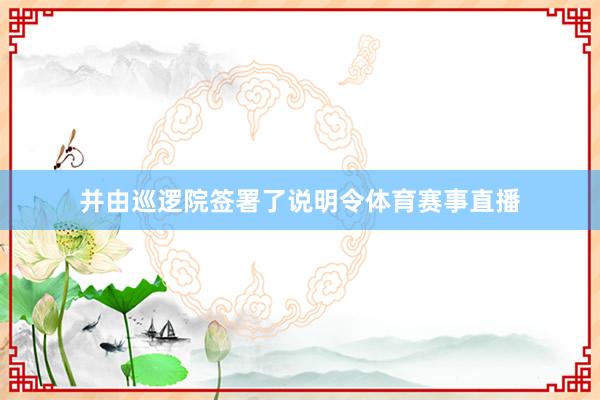 并由巡逻院签署了说明令体育赛事直播