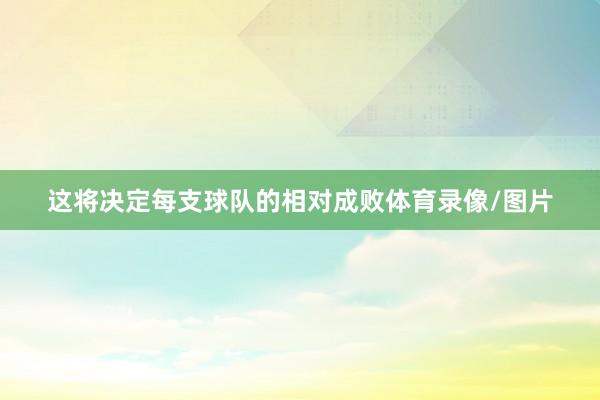 这将决定每支球队的相对成败体育录像/图片