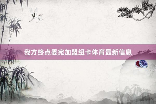 我方终点委宛加盟纽卡体育最新信息