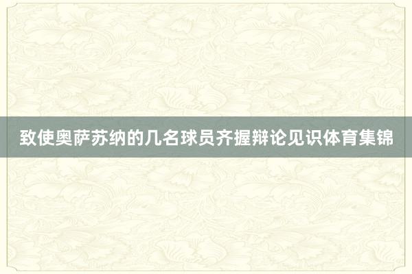 致使奥萨苏纳的几名球员齐握辩论见识体育集锦