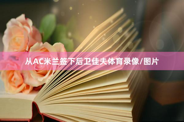 从AC米兰签下后卫佳夫体育录像/图片